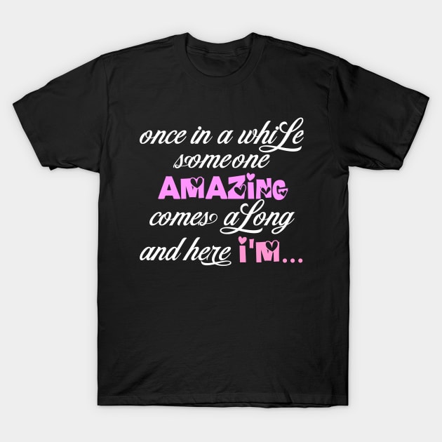 once in a while someone amazing comes a long and here I'm T-Shirt by DODG99